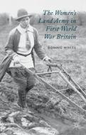 The Women's Land Army in First World War Britain di B. White edito da Palgrave Macmillan
