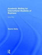Academic Writing for International Students of Business di Stephen Bailey edito da Taylor & Francis Ltd