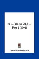 Scientific Sidelights Part 2 (1902) di James Champlin Fernald edito da Kessinger Publishing