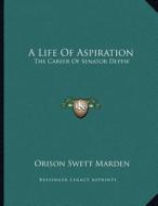 A Life of Aspiration: The Career of Senator DePew di Orison Swett Marden edito da Kessinger Publishing