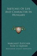 Sketches of Life and Character in Hungary di Margaret Fletcher edito da Kessinger Publishing