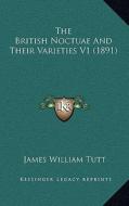 The British Noctuae and Their Varieties V1 (1891) di James William Tutt edito da Kessinger Publishing