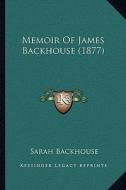 Memoir of James Backhouse (1877) di Sarah Backhouse edito da Kessinger Publishing