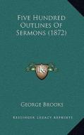 Five Hundred Outlines of Sermons (1872) di George Brooks edito da Kessinger Publishing