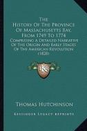 The History of the Province of Massachusetts Bay, from 1749 to 1774: Comprising a Detailed Narrative of the Origin and Early Stages of the American Re di Thomas Hutchinson edito da Kessinger Publishing