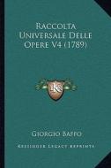 Raccolta Universale Delle Opere V4 (1789) di Giorgio Baffo edito da Kessinger Publishing