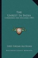 The Unrest in India: Considered and Discussed (1907) di Syed Sirdar Ali Khan edito da Kessinger Publishing