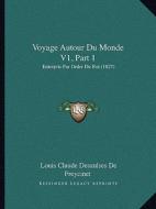 Voyage Autour Du Monde V1, Part 1: Entrepris Par Ordre Du Roi (1827) di Louis Claude Desaulses De Freycinet edito da Kessinger Publishing