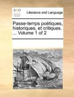 Passe-temps Potiques, Historiques, Et Critiques. ... Volume 1 Of 2 di Multiple Contributors edito da Gale Ecco, Print Editions