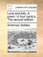 Love And Folly. A Poem. In Four Canto's. The Second Edition. di Ambrose Selden edito da Gale Ecco, Print Editions