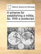 A Scheme For Establishing A Militia, &c. With A Postscript di Multiple Contributors edito da Gale Ecco, Print Editions