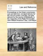 Proceedings On The King's Commission, Oyer And Terminer, And Gaol Delivery For The City Of London, And Also, The Gaol Delivery For The County Of Middl di See Notes Multiple Contributors edito da Gale Ecco, Print Editions