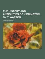 The History And Antiquities Of Kiddington, By T. Warton di Thomas Warton edito da Theclassics.us