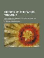 History of the Parsis Volume 2; Including Their Manners, Customs, Religion, and Present Position di Dosabhai Framji Karaka edito da Rarebooksclub.com