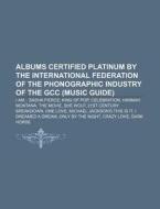 Albums Certified Platinum by the International Federation of the Phonographic Industry of the Gcc (Music Guide): I Am... Sasha Fierce di Source Wikipedia edito da Books LLC, Wiki Series