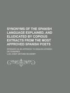 Synonyms Of The Spanish Language Explained, And Eludicated By Copious Extracts From The Most Approved Spanish Poets; Intended As An Appendix To Englis di U S Government, Luis Josef Antonio McHenry edito da Rarebooksclub.com