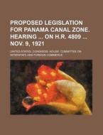Proposed Legislation For Panama Canal Zone. Hearing On H.r. 4809 Nov. 9, 1921 di United States Congress Commerce edito da General Books Llc