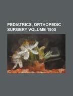 Pediatrics, Orthopedic Surgery Volume 1905 di Anonymous edito da Rarebooksclub.com