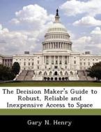 The Decision Maker\'s Guide To Robust, Reliable And Inexpensive Access To Space di Gary N Henry edito da Bibliogov