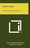 Happy Times: A Basic Reading Program di Guy Lorraine Bond, Grace L. Alder, Marie C. Cuddy edito da Literary Licensing, LLC