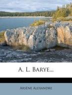 A. L. Barye... di Arsene Alexandre edito da Nabu Press