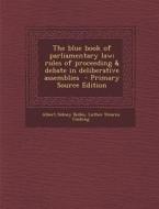 The Blue Book of Parliamentary Law; Rules of Proceeding & Debate in Deliberative Assemblies di Albert Sidney Bolles, Luther Stearns Cushing edito da Nabu Press