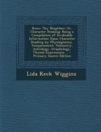 Know Thy Neighbor; Or, Character Reading: Being a Compilation of Invaluable Information Upon Character Reading by Physiognomy, Temperament, Palmistry, di Lida Keck Wiggins edito da Nabu Press