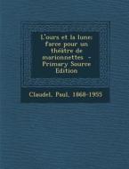 L'Ours Et La Lune; Farce Pour Un Theatre de Marionnettes - Primary Source Edition di Claudel Paul 1868-1955 edito da Nabu Press
