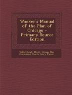 Wacker's Manual of the Plan of Chicago - Primary Source Edition di Walter Dwight Moody, Charles Henry Wacker edito da Nabu Press