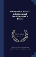 Swinburne's Atlanta In Calydon And Erechtheus With Notes di Algernon Charles Swinburne edito da Sagwan Press