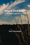 Who Is Like God? - A Live Witness to the Glory of God di Tony Jiacaman edito da Lulu.com
