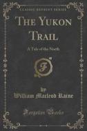 The Yukon Trail di William MacLeod Raine edito da Forgotten Books