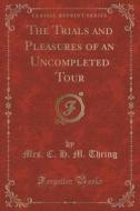 The Trials And Pleasures Of An Uncompleted Tour (classic Reprint) di Mrs C H M Thring edito da Forgotten Books