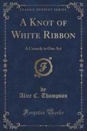 A Knot Of White Ribbon di Alice C Thompson edito da Forgotten Books