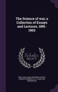The Science Of War; A Collection Of Essays And Lectures, 1891-1903 di Neill Malcolm, Frederick Sleigh Roberts Roberts, G F R 1854-1903 Henderson edito da Palala Press
