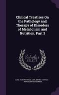 Clinical Treatises On The Pathology And Therapy Of Disorders Of Metabolism And Nutrition, Part 3 di Carl Von Noorden, Karl Franz Dapper, --- Mohr edito da Palala Press