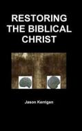 Restoring The Biblical Christ di Jason Kerrigan edito da Lulu.com