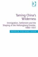 Taming China's Wilderness di Patrick Fuliang Shan edito da Taylor & Francis Ltd