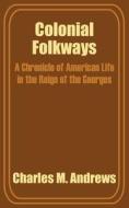 Colonial Folkways: A Chronicle of American Life in the Reign of the Georges di Charles M. Andrews edito da INTL LAW & TAXATION PUBL