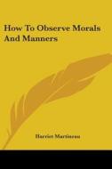 How to Observe Morals and Manners di Harriet Martineau edito da Kessinger Publishing