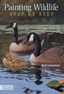 Painting Wildlife Step By Step di Rod Lawrence edito da F&w Publications Inc