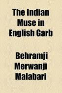 The Indian Muse In English Garb di Behramji Merwanji Malabari edito da General Books Llc