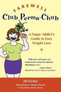 Farewell, Club Perma-Chub: A Sugar Addict's Guide to Easy Weight Loss di Jill Escher edito da Createspace