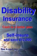 Disability Insurance: Cash Is a Better Plan Self-Insure and Save $12,000 di Dan Keppel Mba edito da Createspace