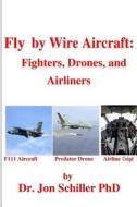 Fly by Wire Aircraft: Fighters, Drones, and Airliners di Jon Schiller, Dr Jon Schiller Phd edito da Createspace