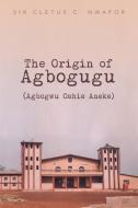 The Origin of Agbogugu (Agbogwu Oshie Aneke) di Cletus C. Nwafor, Sir Cletus C. Nwafor edito da Xlibris