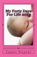 My Forty Days for Life di James Nugent edito da Createspace Independent Publishing Platform