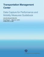 Transportation Management Center: Data Capture for Performance and Mobility Measures Guidebook di U. S. Department of Transportation edito da Createspace