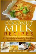 Coconut Milk Recipes: : 21 Quick & Easy Meals for Breakfast, Lunch, Dinner, and Dessert di Ginger Langley edito da Createspace Independent Publishing Platform