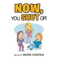 Now You Shut Op! di Maxine Chisholm edito da Xlibris